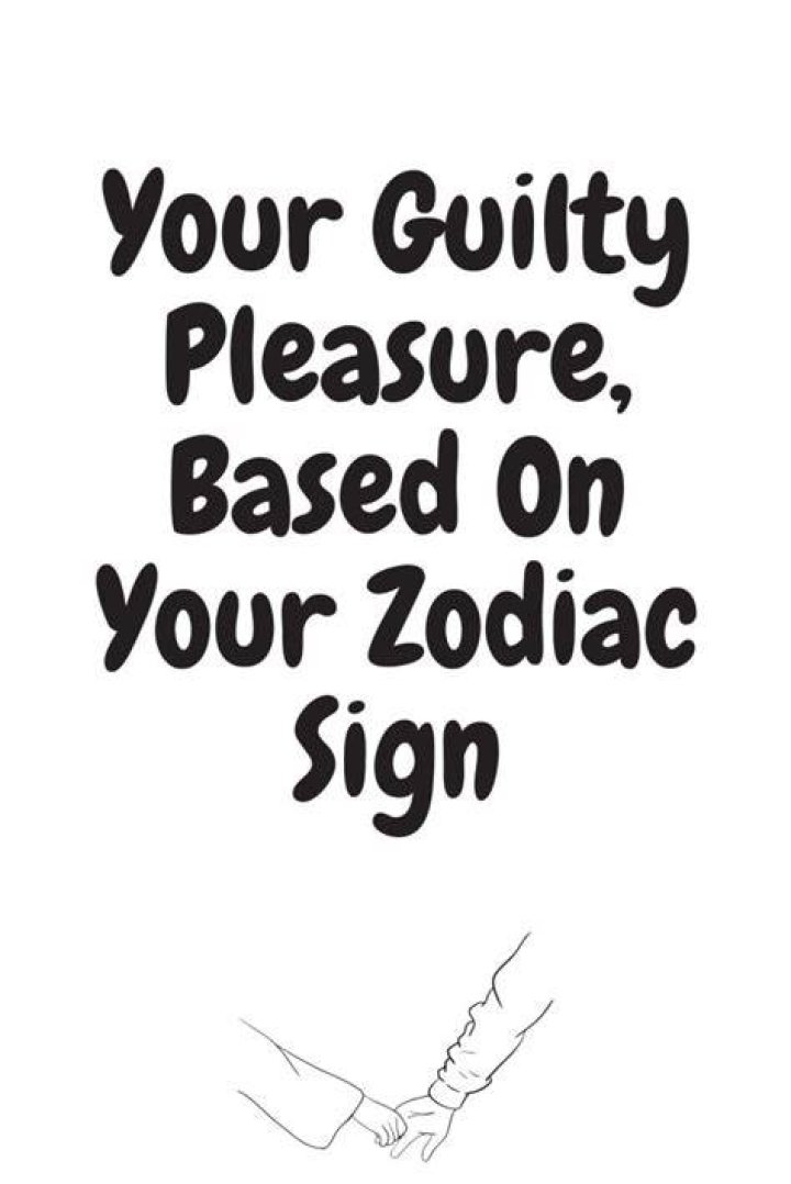 Your Guilty Pleasure, Based on Your Zodiac Sign